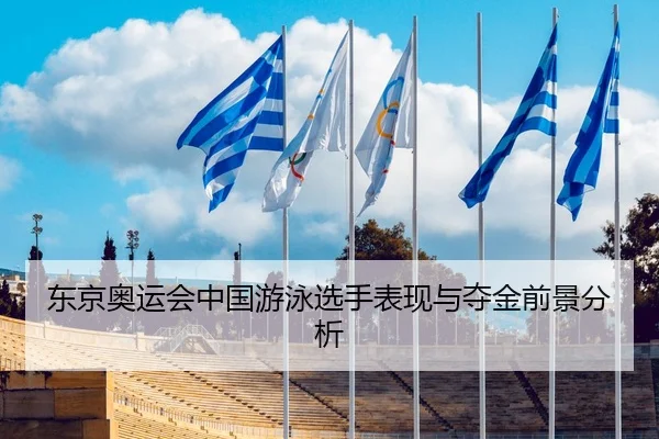 东京奥运会中国游泳选手表现与夺金前景分析